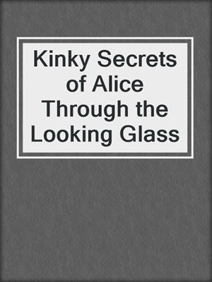 cover image of Kinky Secrets of Alice Through the Looking Glass