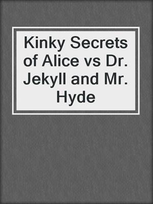 cover image of Kinky Secrets of Alice vs Dr. Jekyll and Mr. Hyde