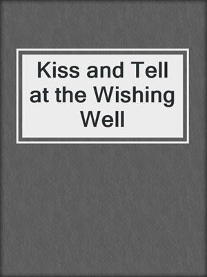 cover image of Kiss and Tell at the Wishing Well