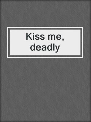 Kiss me, deadly