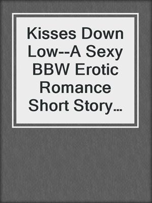 Kisses Down Low--A Sexy BBW Erotic Romance Short Story from Steam Books