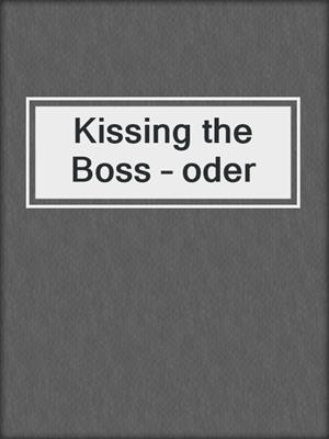 cover image of Kissing the Boss – oder