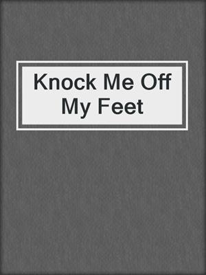 cover image of Knock Me Off My Feet