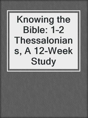 Knowing the Bible: 1–2 Thessalonians, A 12-Week Study