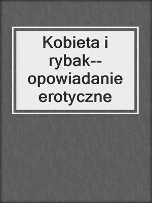 cover image of Kobieta i rybak--opowiadanie erotyczne