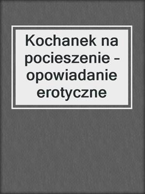 cover image of Kochanek na pocieszenie – opowiadanie erotyczne