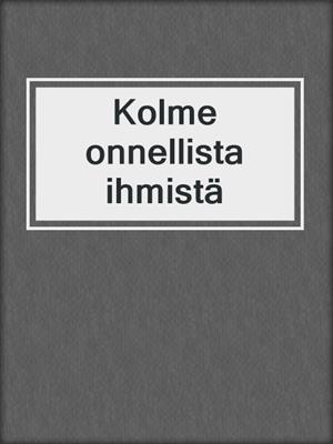 cover image of Kolme onnellista ihmistä