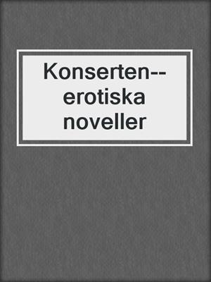 cover image of Konserten--erotiska noveller