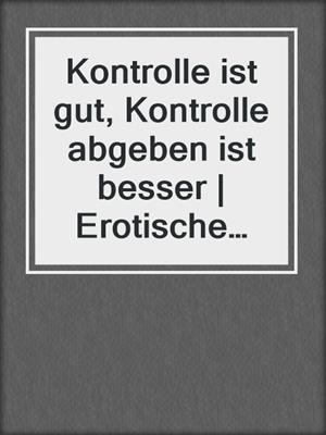 cover image of Kontrolle ist gut, Kontrolle abgeben ist besser | Erotische Geschichte