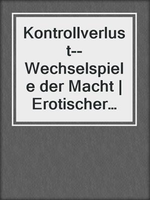 cover image of Kontrollverlust--Wechselspiele der Macht | Erotischer Roman