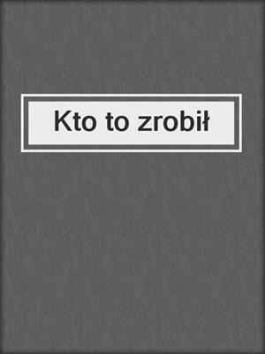 cover image of Kto to zrobił