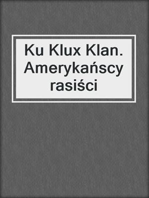 cover image of Ku Klux Klan. Amerykańscy rasiści