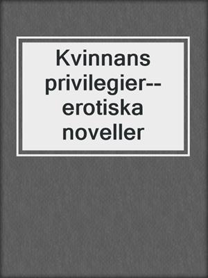 cover image of Kvinnans privilegier--erotiska noveller