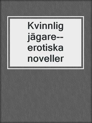 cover image of Kvinnlig jägare--erotiska noveller