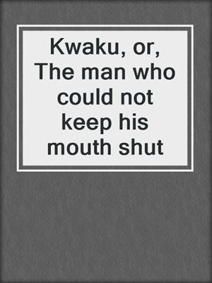 Kwaku, or, The man who could not keep his mouth shut