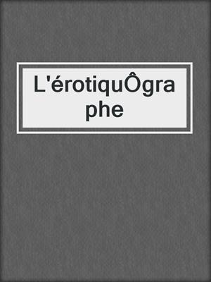 cover image of L'érotiquÔgraphe