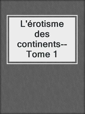 cover image of L'érotisme des continents--Tome 1