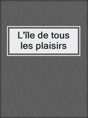 cover image of L'île de tous les plaisirs