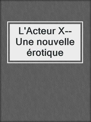 cover image of L'Acteur X--Une nouvelle érotique