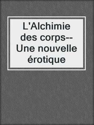 cover image of L'Alchimie des corps--Une nouvelle érotique