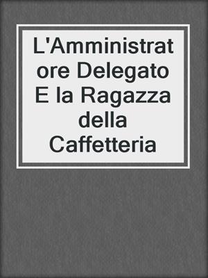 cover image of L'Amministratore Delegato E la Ragazza della Caffetteria