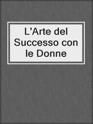 cover image of L'Arte del Successo con le Donne