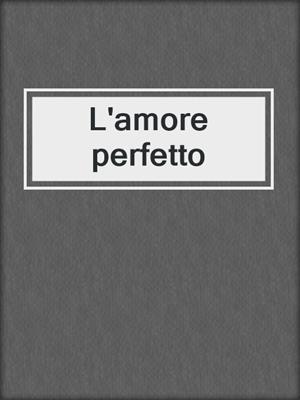 cover image of L'amore perfetto