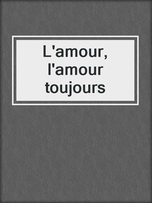 cover image of L'amour, l'amour toujours