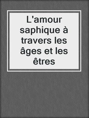 cover image of L'amour saphique à travers les âges et les êtres