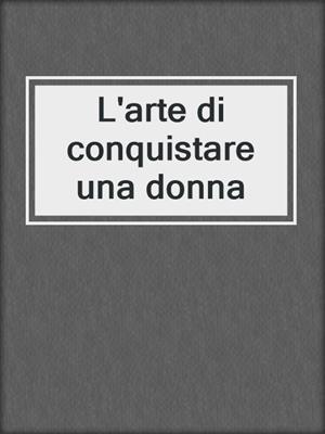 cover image of L'arte di conquistare una donna