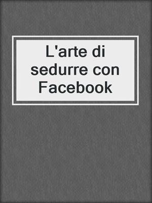 cover image of L'arte di sedurre con Facebook
