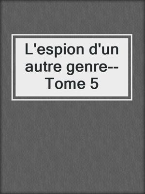 L'espion d'un autre genre--Tome 5