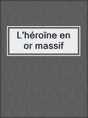 cover image of L'héroïne en or massif