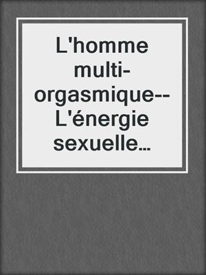 cover image of L'homme multi-orgasmique--L'énergie sexuelle masculine