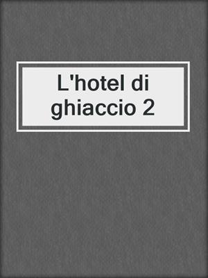 cover image of L'hotel di ghiaccio 2