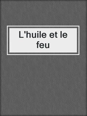 cover image of L'huile et le feu