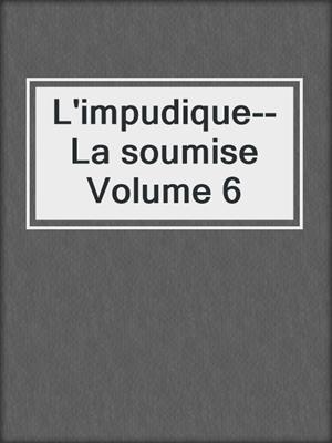 cover image of L'impudique--La soumise Volume 6
