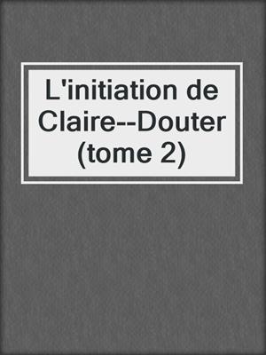 cover image of L'initiation de Claire--Douter (tome 2)