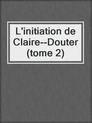cover image of L'initiation de Claire--Douter (tome 2)
