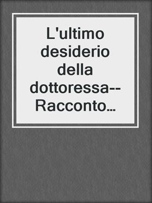 cover image of L'ultimo desiderio della dottoressa--Racconto erotico