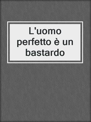 cover image of L'uomo perfetto è un bastardo