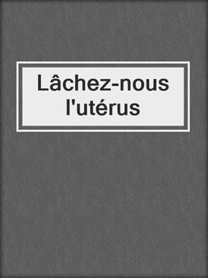 cover image of Lâchez-nous l'utérus