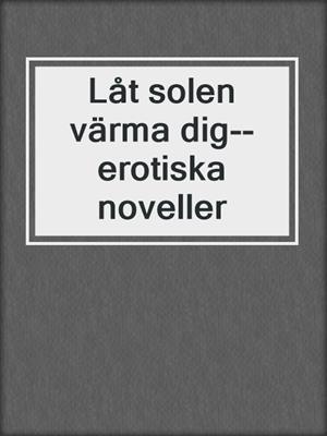 cover image of Låt solen värma dig--erotiska noveller