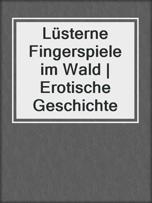 cover image of Lüsterne Fingerspiele im Wald | Erotische Geschichte