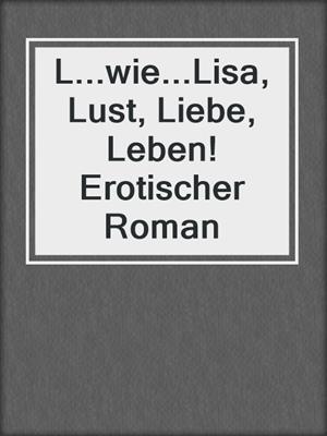 L...wie...Lisa, Lust, Liebe, Leben! Erotischer Roman