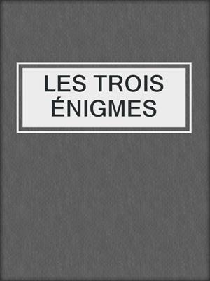 cover image of LES TROIS ÉNIGMES