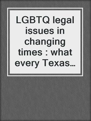LGBTQ legal issues in changing times : what every Texas practitioner needs to know. 2021.