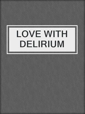 cover image of LOVE WITH DELIRIUM