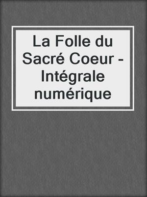 cover image of La Folle du Sacré Coeur - Intégrale numérique