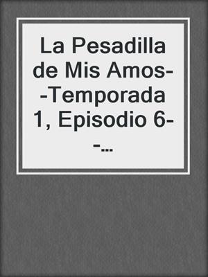 cover image of La Pesadilla de Mis Amos--Temporada 1, Episodio 6--Consecuencias